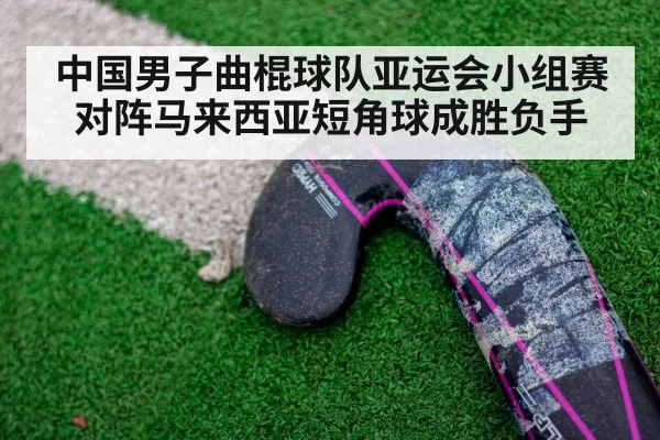 中国男子曲棍球队亚运会小组赛对阵马来西亚短角球成胜负手